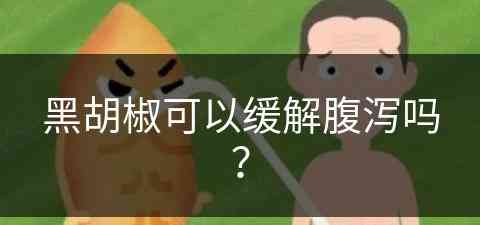 黑胡椒可以缓解腹泻吗？